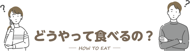 どうやって食べるの？
