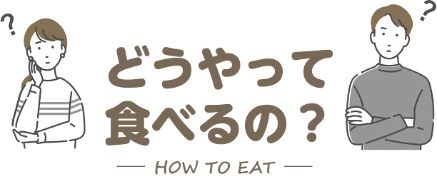 どうやって食べるの？