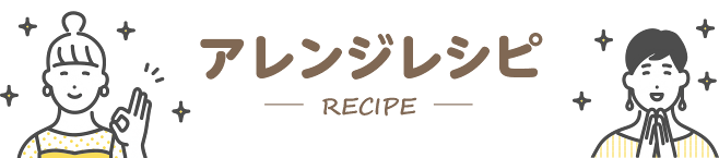 こんな食べ方も アレンジレシピ