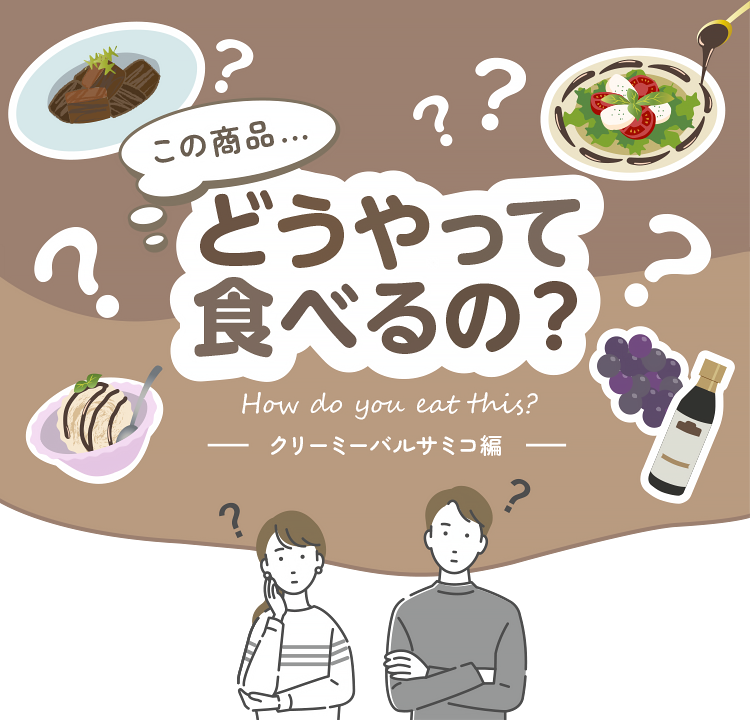クリーミーバルサミコとは？どうやって食べるの？そんなさまざまな疑問にお答えします！