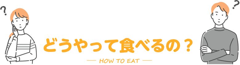 どうやって食べるの？