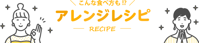 こんな食べ方も アレンジレシピ