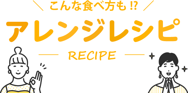 こんな食べ方も アレンジレシピ