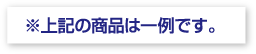 上記の商品は一例です。